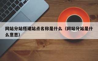 枝江网站分站搭建站点名称是什么（网站分站是什么意思）