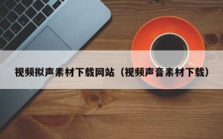 枝江视频拟声素材下载网站（视频声音素材下载）