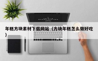 枝江年糕方块素材下载网站（方块年糕怎么做好吃）