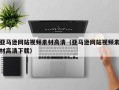 枝江亚马逊网站视频素材高清（亚马逊网站视频素材高清下载）