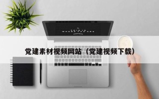枝江党建素材视频网站（党建视频下载）