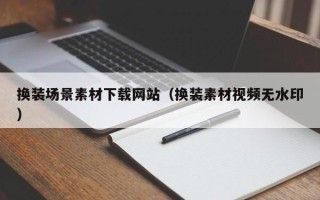 枝江换装场景素材下载网站（换装素材视频无水印）