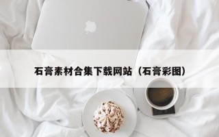 枝江石膏素材合集下载网站（石膏彩图）