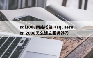 枝江sql2008网站搭建（sql server 2008怎么建立服务器?）