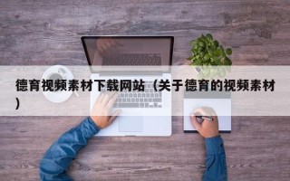 枝江德育视频素材下载网站（关于德育的视频素材）