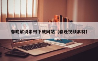 枝江春晚解说素材下载网站（春晚视频素材）