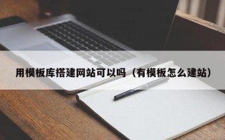 枝江用模板库搭建网站可以吗（有模板怎么建站）