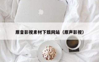 枝江原音影视素材下载网站（原声影视）