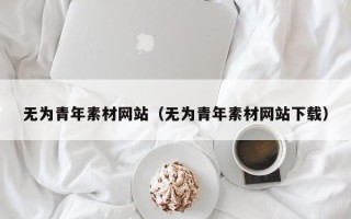 枝江无为青年素材网站（无为青年素材网站下载）