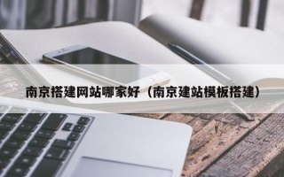 枝江南京搭建网站哪家好（南京建站模板搭建）