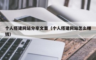 枝江个人搭建网站分享文案（个人搭建网站怎么赚钱）