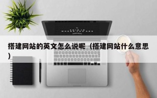 枝江搭建网站的英文怎么说呢（搭建网站什么意思）