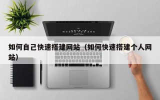 枝江如何自己快速搭建网站（如何快速搭建个人网站）